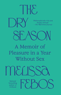 The Dry Season: A Memoir of Pleasure in a Year Without Sex by Melissa Febos