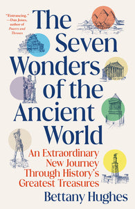 The Seven Wonders of the Ancient World: An Extraordinary New Journey Through History's Greatest Treasures by Bettany Hughes