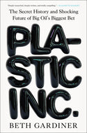 Plastic Inc.: The Secret History and Shocking Future of Big Oil's Biggest Bet by Beth Gardiner