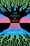 The Genius of Trees: How They Mastered the Elements and Shaped the World by Harriet Rix
