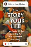 The Story of Your Life: How Social Media Shapes the Way We Experience Everything by Kathryn Jezer-Morton