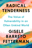 Radical Tenderness: The Value of Vulnerability in an Often Unkind World by Gisele Barreto Fetterman