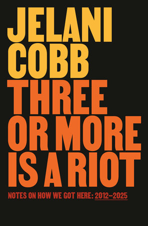 Three or More Is a Riot: Notes on How We Got Here: 2012-2025 by Jelani Cobb