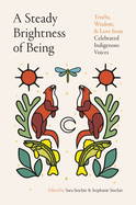 A Steady Brightness of Being: Truths, Wisdom, and Love from Celebrated Indigenous Voices edited by Sara Sinclair