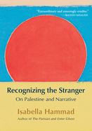 Recognizing the Stranger: On Palestine and Narrative by Isabella Hammad