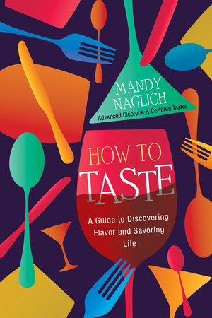 How to Taste: A Guide to Discovering Flavor and Savoring Life by Mandy Naglich
