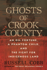 Ghosts of Crook County: An Oil Fortune, a Phantom Child, and the Fight for Indigenous Land by Russell Cobb