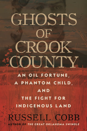 Ghosts of Crook County: An Oil Fortune, a Phantom Child, and the Fight for Indigenous Land by Russell Cobb