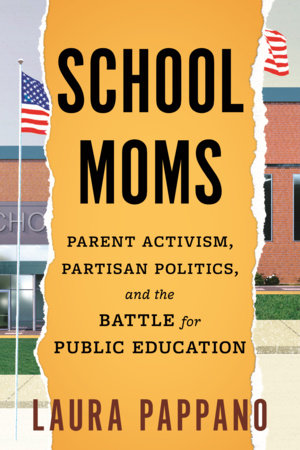 School Moms: Parent Activism, Partisan Politics, and the Battle for Public Education by Laura Pappano