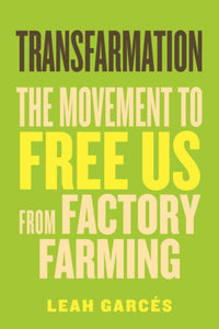 Transfarmation: The Movement to Free Us from Factory Farming by  Leah Garcés