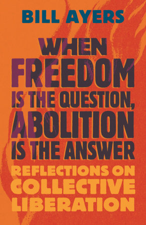 When Freedom Is the Question, Abolition Is the Answer: Reflections on Collective Liberation by Bill Ayers