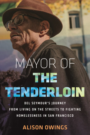 Mayor of the Tenderloin: Del Seymour's Journey from Living on the Streets to Fighting Homelessness in San Francisco by Alison Owings