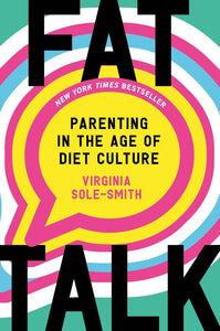 Fat Talk: Parenting in the Age of Diet Culture by Virginia Sole-Smith
