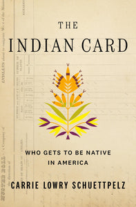 The Indian Card: Who Gets to Be Native in America by Carrie Lowry Schuettpelz