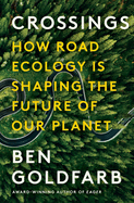 Crossings: How Road Ecology Is Shaping the Future of Our Planet by Ben Goldfarb