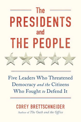 The Presidents & the People: Five Leaders Who Threatened Democracy and the Citizens Who Fought to Defend It by Corey Brettschneider