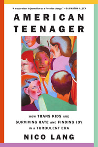 American Teenager: How Trans Kids are Surviving Hate and Finding Joy in a Turbulent Era by Nico Lang