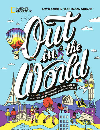 Out in the World: An LGBTQIA+ (and Friends!) Travel Guide to More Than 100 Destinations Around the World by Amy B. Scher and Mark Jason Williams