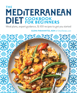 The Mediterranean Diet Cookbook for Beginners: Meal Plans, Expert Guidance, and 100 Recipes to Get You Started by Elena Paravantes