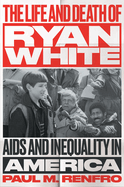 The Life and Death of Ryan White: AIDS and Inequality in America (Gender and American Culture)  by Paul M. Renfro