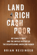 Land Rich, Cash Poor: My Family's Hope and the Untold History of the Disappearing American Farmer by Brian Reisinger