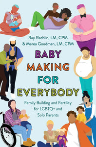 Baby Making for Everybody: Family Building and Fertility for LGBTQ+ and Solo Parents by Ray Rachlin and Marea Goodman