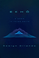 Ekho: A Poem in Three Parts by Roslyn Orlando