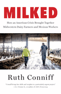 Milked: How an American Crisis Brought Together Midwestern Dairy Farmers and Mexican Workers by Ruth Conniff