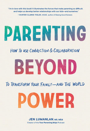 Parenting Beyond Power: How to Use Connection and Collaboration to Transform Your Family--and the World by Jen Lumanlan
