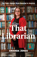 That Librarian: The Fight Against Book Banning in America by Amanda Jones