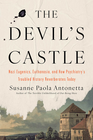 The Devil's Castle: Nazi Eugenics, Euthanasia, and How Psychiatry's Troubled History Reverberates Today by Susanne Paola Antonetta
