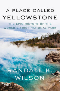 A Place Called Yellowstone: The Epic History of the World’s First National Park by  Randall K. Wilson