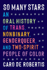 So Many Stars: An Oral History of Trans, Nonbinary, Genderqueer, and Two-Spirit People of Color by Caro de Robertis
