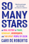 So Many Stars: An Oral History of Trans, Nonbinary, Genderqueer, and Two-Spirit People of Color by Caro de Robertis