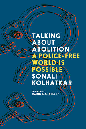 Talking About Abolition:  A Police-Free World is Possible by Sonali Kolhatkar