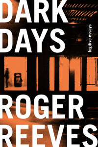 Dark Days: Fugitive Essays by Roger Reeves