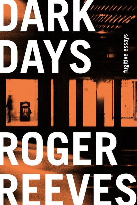 Dark Days: Fugitive Essays by Roger Reeves