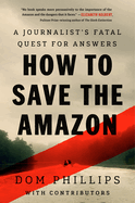 How to Save the Amazon: A Journalist's Fatal Quest for Answers by Dom Phillips, Dom