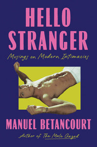 Hello Stranger: Musings on Modern Intimacies by Manuel Betancourt