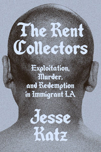 The Rent Collectors: Exploitation, Murder, and Redemption in Immigrant L.A by Jesse Katz