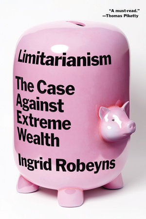 Limitarianism: The Case Against Extreme Wealth by Ingrid Robeyns