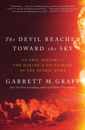 The Devil Reached Toward the Sky: An Oral History of the Making and Unleashing of the Atomic Bomb by Garrett M Graff