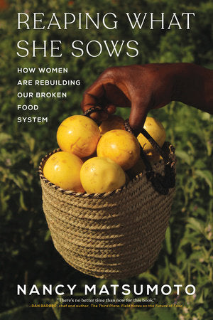 Reaping What She Sows: How Women Are Rebuilding Our Broken Food System by Nancy Matsumoto