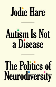 Autism is not a Disease: The Politics of Neurodiversity by Jodie Hare