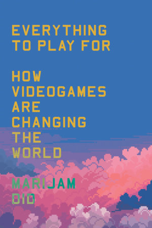 Everything to Play For: An Insider's Guide to How Videogames are Changing Our World by Marijam Did