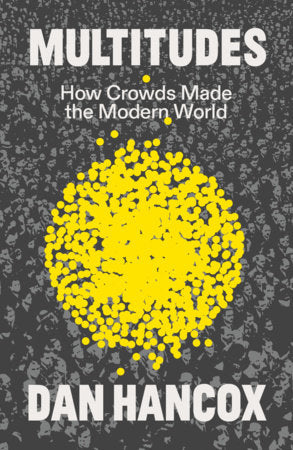 Multitudes: How Crowds Made the Modern World by Dan Hancox