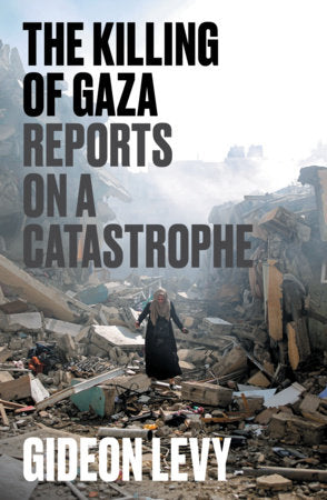 The Killing of Gaza: Reports on a Catastrophe by Gideon Levy