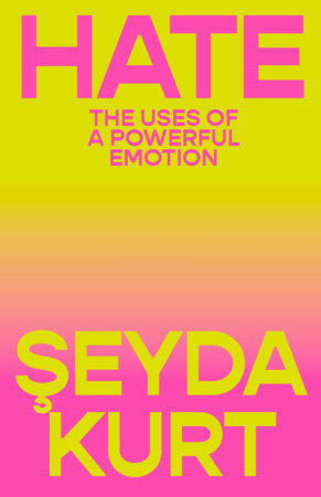 Hate: The Uses of a Powerful Emotion by Seyda Kurt