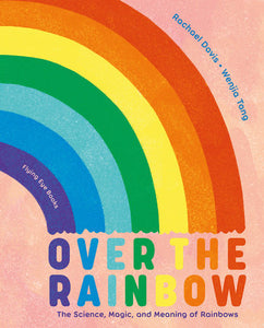 Over the Rainbow The Science, Magic and Meaning of Rainbows by Rachael Davis