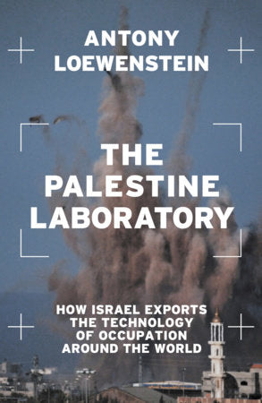 The Palestine Laboratory: How Israel Exports the Technology of Occupation Around the World by Antony Loewenstein